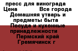 пресс для винограда › Цена ­ 7 000 - Все города Домашняя утварь и предметы быта » Посуда и кухонные принадлежности   . Пермский край,Гремячинск г.